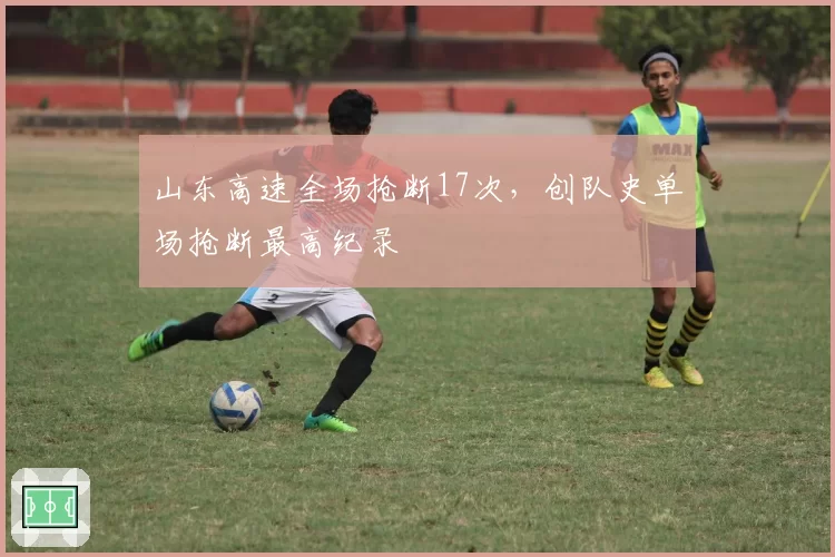 山东高速全场抢断17次，创队史单场抢断最高纪录