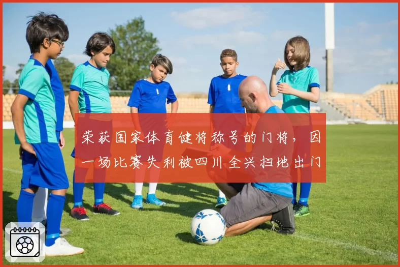 荣获国家体育健将称号的门将,因一场比赛失利被四川全兴扫地出门