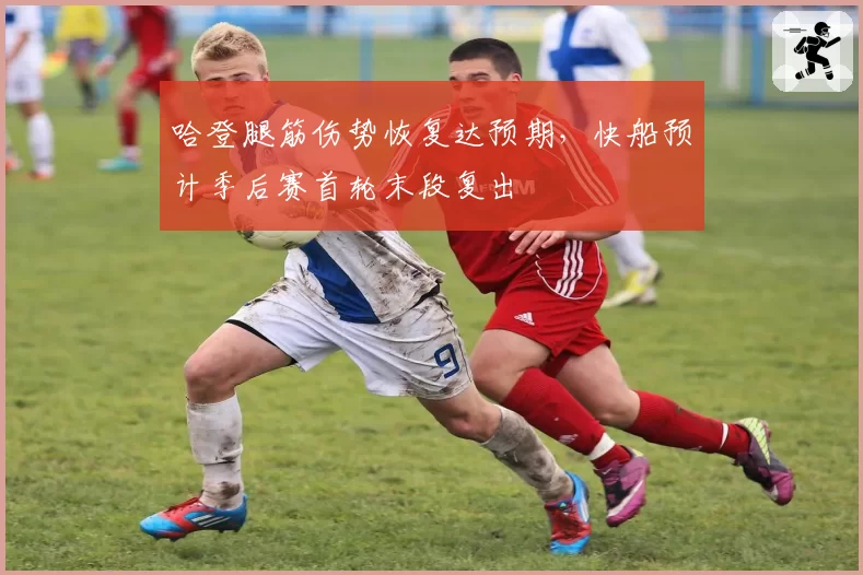 哈登腿筋伤势恢复达预期，快船预计季后赛首轮末段复出