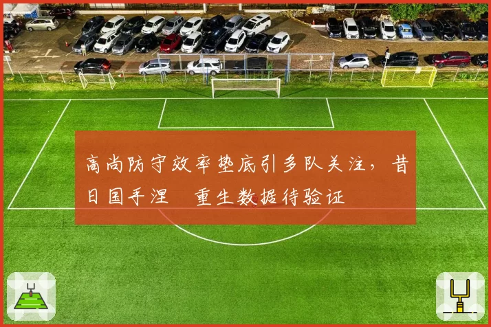 高尚防守效率垫底引多队关注,昔日国手涅槃重生数据待验证