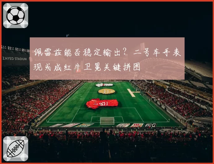 佩雷兹能否稳定输出？二号车手表现或成红牛卫冕关键拼图