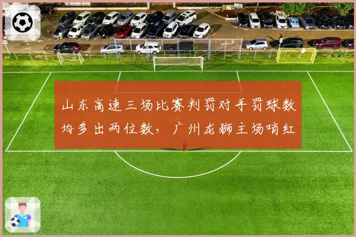 山东高速三场比赛判罚对手罚球数均多出两位数，广州龙狮主场哨红利成季后赛分组热议焦点