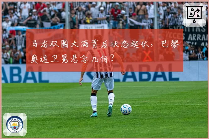 马龙双圈大满贯后状态起伏，巴黎奥运卫冕悬念几何？