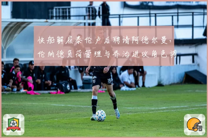 快船解雇泰伦卢后聘请阿德尔曼，伦纳德负荷管理与乔治进攻角色调整