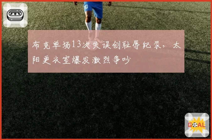 布克单场13次失误创耻辱纪录,太阳更衣室爆发激烈争吵