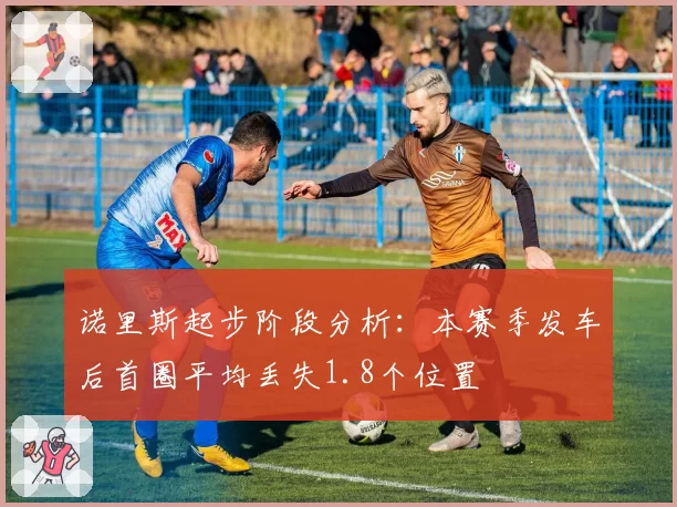 诺里斯起步阶段分析：本赛季发车后首圈平均丢失1.8个位置