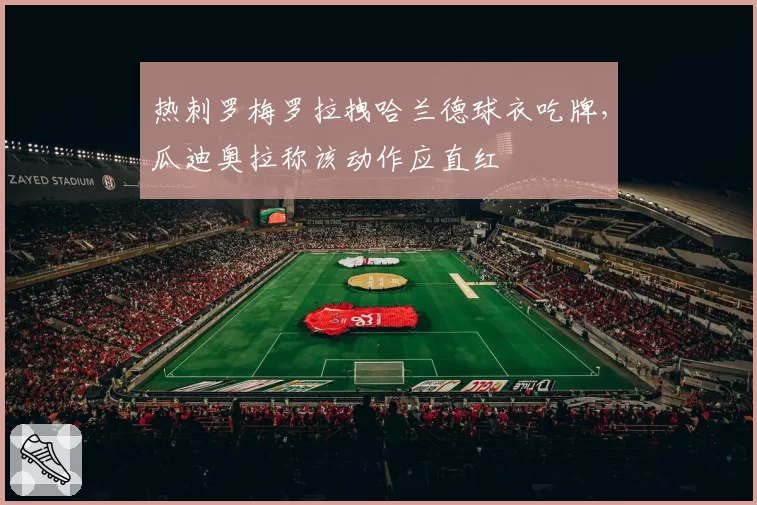 热刺罗梅罗拉拽哈兰德球衣吃牌,瓜迪奥拉称该动作应直红