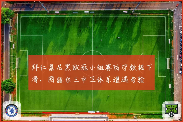 拜仁慕尼黑欧冠小组赛防守数据下滑,图赫尔三中卫体系遭遇考验