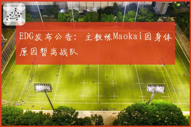 EDG发布公告：主教练Maokai因身体原因暂离战队