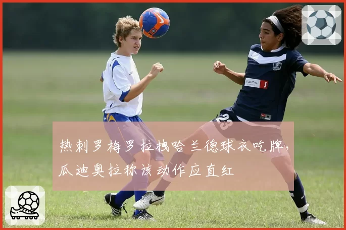 热刺罗梅罗拉拽哈兰德球衣吃牌，瓜迪奥拉称该动作应直红