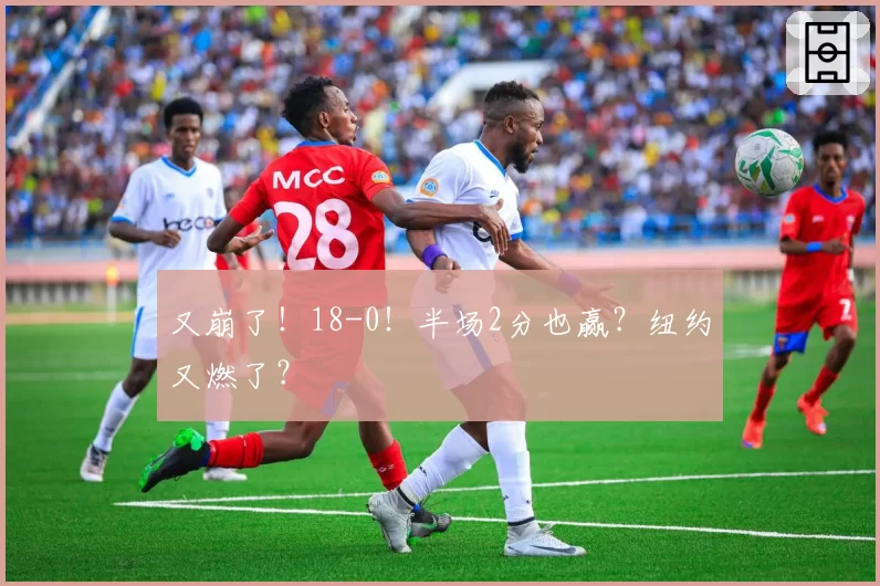 又崩了!18-0!半场2分也赢?纽约又燃了?