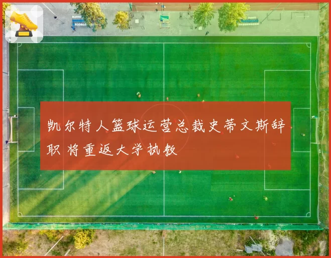 凯尔特人篮球运营总裁史蒂文斯辞职 将重返大学执教