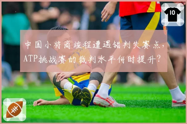 中国小将商竣程遭遇错判失赛点，ATP挑战赛的裁判水平何时提升？